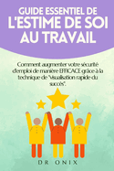 Guide Essentiel de l'Estime de Soi Au Travail: Comment augmenter votre scurit d'emploi de manire EFFICACE grce  la technique de "visualisation rapide du succs".
