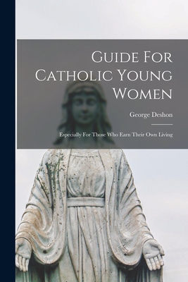 Guide For Catholic Young Women: Especially For Those Who Earn Their Own Living - Deshon, George 1823-1903
