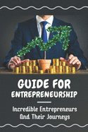 Guide For Entrepreneurship: Incredible Entrepreneurs And Their Journeys: Guide For Entrepreneurs