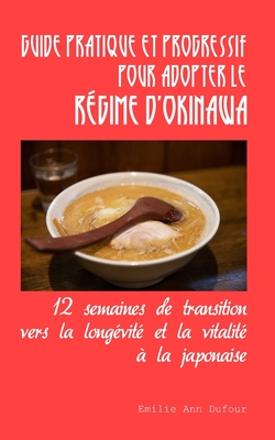 Guide pratique et progressif pour adopter le r?gime d'Okinawa: 12 semaines de transition vers la long?vit? et la vitalit? ? la japonaise - Dufour, Emilie Ann