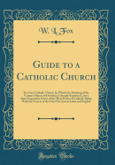 Guide to a Catholic Church: For Non-Catholic Visitor; In Which the Meaning of the Various Objects of Devotion Is Simply Explained, and a Short Exposition Given of the Main Points of Catholic Belief, with the Prayers of the Chief Services in Latin and Engl