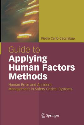 Guide to Applying Human Factors Methods: Human Error and Accident Management in Safety-Critical Systems - Cacciabue, Carlo