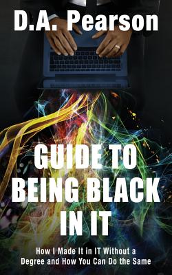 Guide to Being Black in It: How I Made It in It Without a Degree and How You Can Do the Same - Jones, Ren (Editor), and Pearson, Derek