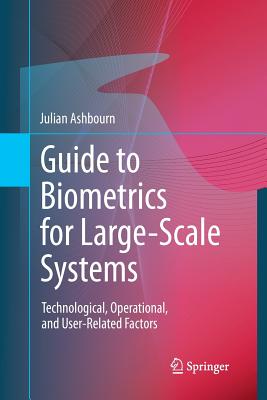 Guide to Biometrics for Large-Scale Systems: Technological, Operational, and User-Related Factors - Ashbourn, Julian