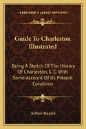 Guide to Charleston Illustrated: Being a Sketch of the History of Charleston, S. C. With Some Account of its Present Condition, With Numerous Engravings