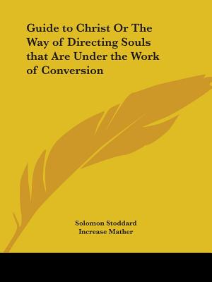 Guide to Christ Or The Way of Directing Souls that Are Under the Work of Conversion - Stoddard, Solomon, and Mather, Increase (Foreword by)