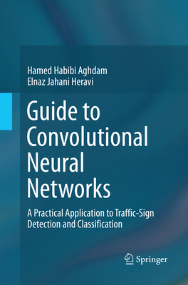 Guide to Convolutional Neural Networks: A Practical Application to Traffic-Sign Detection and Classification - Habibi Aghdam, Hamed, and Jahani Heravi, Elnaz