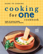 Guide to Cooking for One Cookbook: How to Scale Down and Avoid Costly Waste