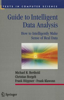 Guide to Intelligent Data Analysis: How to Intelligently Make Sense of Real Data - Berthold, Michael R., and Borgelt, Christian, and Hppner, Frank