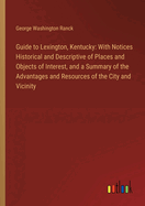 Guide to Lexington, Kentucky: With Notices Historical and Descriptive of Places and Objects of Interest, and a Summary of the Advantages and Resources of the City and Vicinity