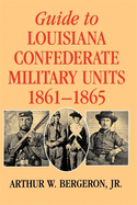 Guide to Louisiana Confederate Military Units, 1861--1865