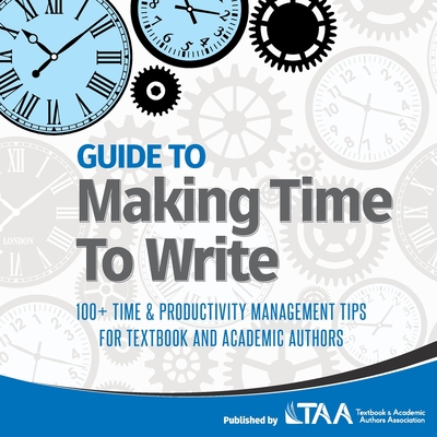 Guide to Making Time to Write: 100+ Time & Productivity Management Tips for Textbook and Academic Authors - Taa (Compiled by)