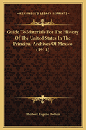 Guide To Materials For The History Of The United States In The Principal Archives Of Mexico (1913)