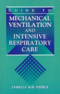 Guide to Mechanical Ventilation and Intensive Respiratory Care - Pierce, Lynelle N B, RN, MS, Ccrn