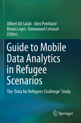 Guide to Mobile Data Analytics in Refugee Scenarios: The 'Data for Refugees Challenge' Study - Salah, Albert Ali (Editor), and de Montjoye, Yves-Alexandre (Contributions by), and Pentland, Alex (Editor)