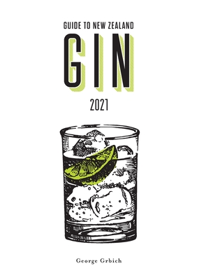 Guide to New Zealand Gin 2021 - Grbich, George, and Fisher, Madison, and McGill, Tash (Contributions by)