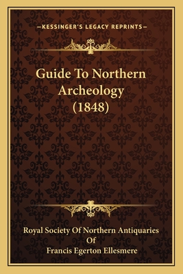Guide to Northern Archeology (1848) - Royal Society of Northern Antiquaries of, and Ellesmere, Francis Egerton (Editor)
