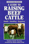 Guide to Raising Beef Cattle - Thomas, Heather Smith, and Smith-Thomas, Heather