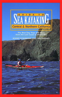 Guide to Sea Kayaking in Central and Northern California: The Best Day Trips and Tours from the Lost Coast to Morro Bay - Schumann, Roger, and Shriner, Jan