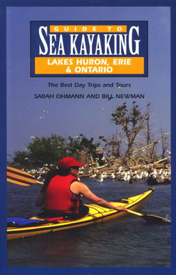 Guide to Sea Kayaking in Lakes Huron, Erie, and Ontario: The Best Day Trips and Tours - Newman, William, and Ohmann, Sarah, and Newman, Bill