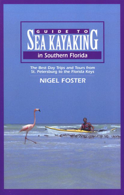 Guide to Sea Kayaking in Southern Florida: The Best Day Trips And Tours From St. Petersburg To The Florida Keys - Foster, Nigel