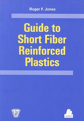 Guide to Short Fiber Reinforced Plastics - Jones, Roger F, President, and Jones, Mitchell R (Contributions by), and Rosato, Donald V (Contributions by)