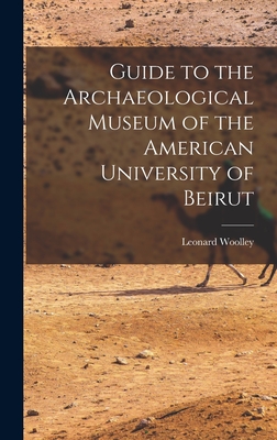 Guide to the Archaeological Museum of the American University of Beirut - Woolley, Leonard