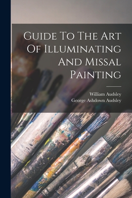 Guide To The Art Of Illuminating And Missal Painting - Audsley, William, and George Ashdown Audsley (Creator)