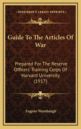 Guide to the Articles of War: Prepared for the Reserve Officers' Training Corps of Harvard University (1917)