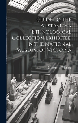 Guide to the Australian Ethnological Collection Exhibited in the National Museum of Victoria - Museum of Victoria (Creator)