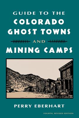 Guide to the Colorado Ghost Towns and Mining Camps: And Mining Camps - Eberhart, Perry