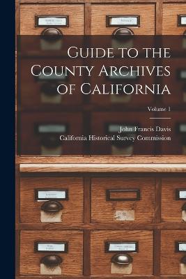 Guide to the County Archives of California; Volume 1 - Davis, John Francis, and California Historical Survey Commission (Creator)