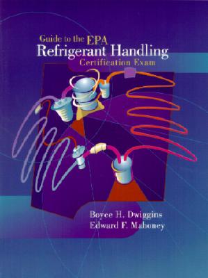 Guide to the E.P.A. Refrigerant Handling Certification Exam - Dwiggins, Boyce, and Mahoney, Edward