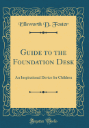 Guide to the Foundation Desk: An Inspirational Device for Children (Classic Reprint)