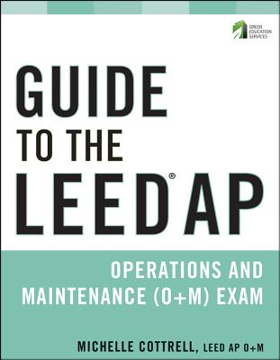 Guide to the LEED AP Operations and Maintenance (O+M) Exam - Cottrell, Michelle