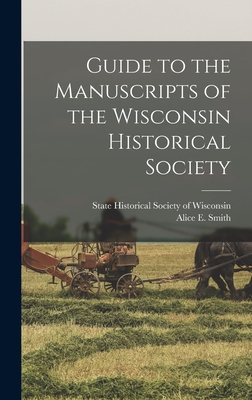 Guide to the Manuscripts of the Wisconsin Historical Society - State Historical Society of Wisconsin (Creator), and Smith, Alice E (Alice Elizabeth) 18 (Creator)