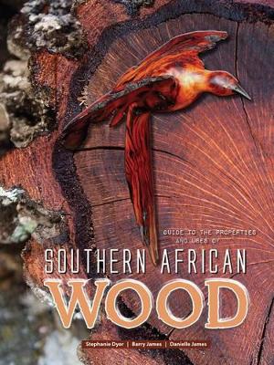 Guide to the properties and uses of Southern African wood - Dyer, Stephanie, and James, Barry, and James, Danielle