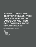 Guide to the South Coast of England, From the Reculvers to the Land's End, and From Cape Cornwall to the Devon Foreland
