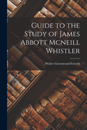 Guide to the Study of James Abbott Mcneill Whistler