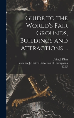 Guide to the World's Fair Grounds, Buildings and Attractions ... - Flinn, John J (John Joseph) 1851-1929 (Creator), and Lawrence J Gutter Collection of Chic (Creator)