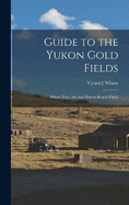 Guide to the Yukon Gold Fields: Where They Are and How to Reach Them