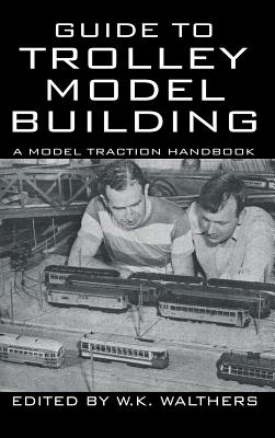 Guide to Trolley Model Building: A Model Traction Handbook - Walthers, W K