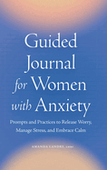 Guided Journal for Women with Anxiety: Prompts and Practices to Release Worry, Manage Stress and Embrace Calm