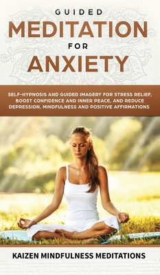 Guided Meditation for Anxiety: Self-Hypnosis and Guided Imagery for Stress Relief, Boost Confidence and Inner Peace, and Reduce Depression with Mindfulness and Positive Affirmations - Mindfulness Meditations, Kaizen