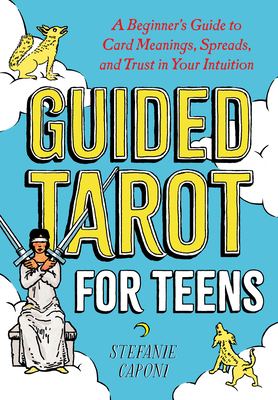 Guided Tarot for Teens: A Beginner's Guide to Card Meanings, Spreads, and Trust in Your Intuition - Caponi, Stefanie