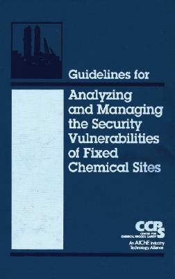 Guidelines for Analyzing and Managing the Security Vulnerabilities of Fixed Chemical Sites - Ccps (Center for Chemical Process Safety)