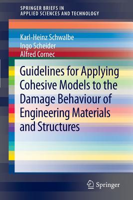 Guidelines for Applying Cohesive Models to the Damage Behaviour of Engineering Materials and Structures - Schwalbe, Karl-Heinz, and Scheider, Ingo, and Cornec, Alfred