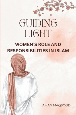 Guiding Light: Prophet Muhmammad   Teachings on Women's Role in Islam - Responsibilities, Status & the Path to Jannah - Maqsood, Aman