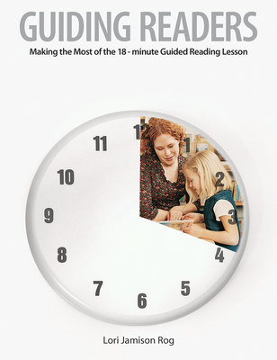 Guiding Readers: Making the Most of the 18-Minute Guided Reading Lesson - Jamison Rog, Lori
