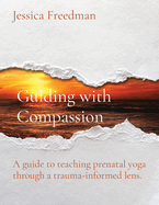 Guiding with Compassion: A guide to teaching prenatal yoga through a trauma-informed lens.